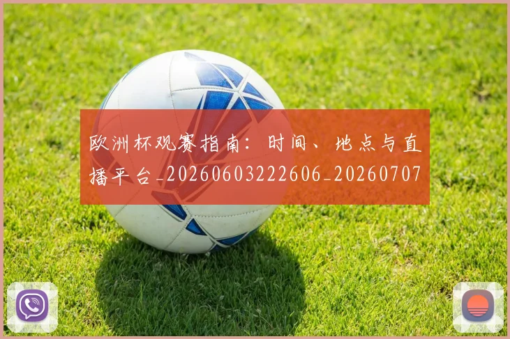 欧洲杯观赛指南：时间、地点与直播平台_20260603222606_20260707152459_20260801170136