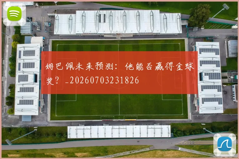 姆巴佩未来预测：他能否赢得金球奖？_20260703231826