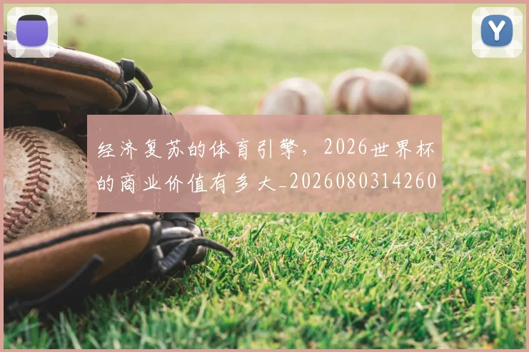 经济复苏的体育引擎,2026世界杯的商业价值有多大_20260803142607