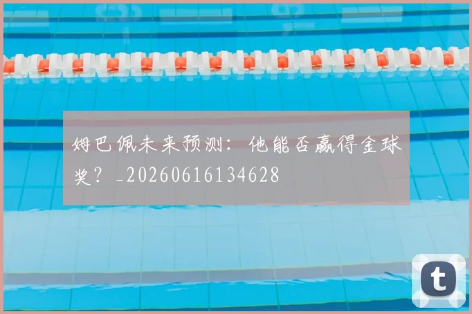 姆巴佩未来预测:他能否赢得金球奖?_20260616134628