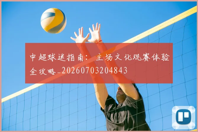 中超球迷指南:主场文化观赛体验全攻略_20260703204843