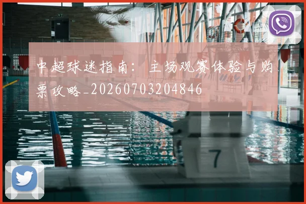 中超球迷指南:主场观赛体验与购票攻略_20260703204846