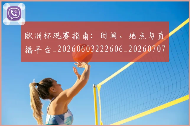欧洲杯观赛指南：时间、地点与直播平台_20260603222606_20260707152459_20260801170136