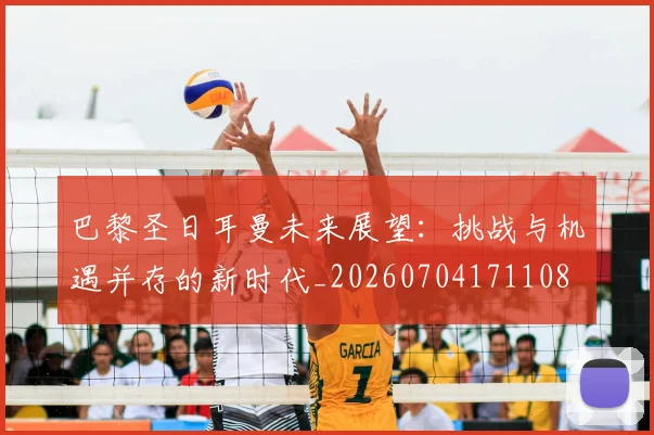 巴黎圣日耳曼未来展望：挑战与机遇并存的新时代_20260704171108