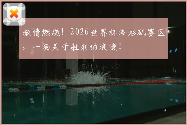 激情燃烧!2026世界杯洛杉矶赛区,一场关于胜利的浪漫!