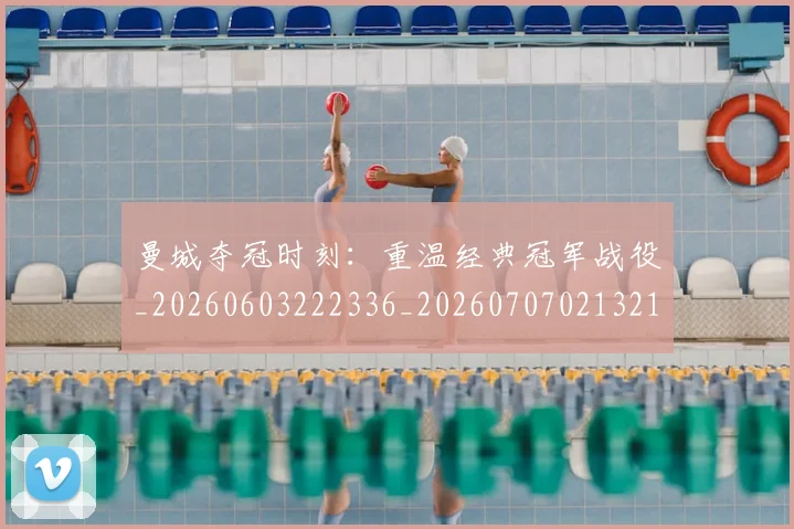 曼城夺冠时刻：重温经典冠军战役_20260603222336_20260707021321