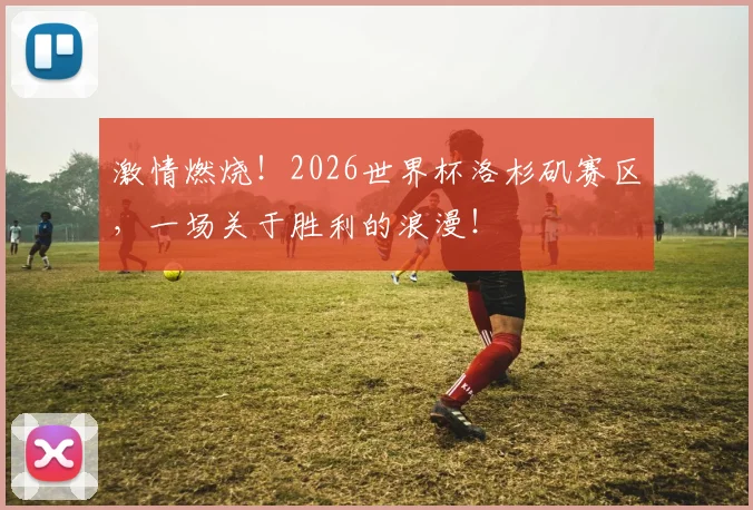 激情燃烧!2026世界杯洛杉矶赛区,一场关于胜利的浪漫!