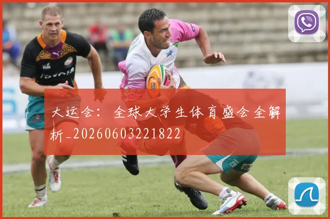 大运会:全球大学生体育盛会全解析_20260603221822