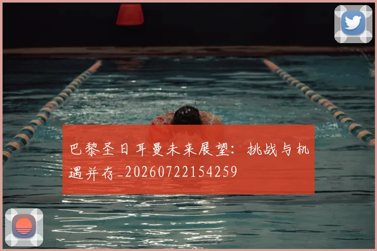 巴黎圣日耳曼未来展望：挑战与机遇并存_20260722154259