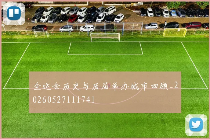 全运会历史与历届举办城市回顾_20260527111741