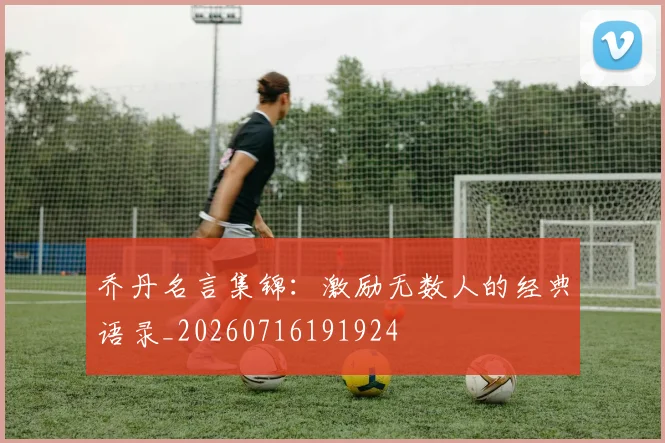 乔丹名言集锦：激励无数人的经典语录_20260716191924