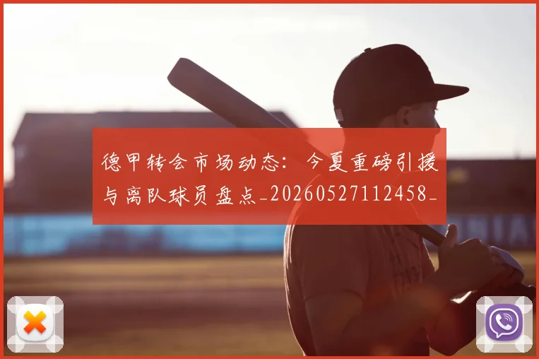 德甲转会市场动态：今夏重磅引援与离队球员盘点_20260527112458_20260704173722