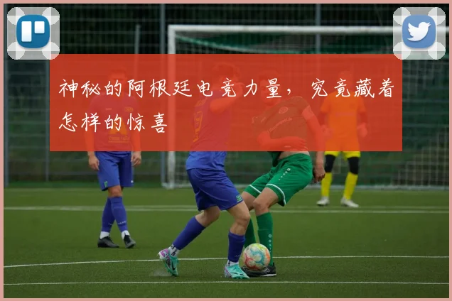 神秘的阿根廷电竞力量，究竟藏着怎样的惊喜