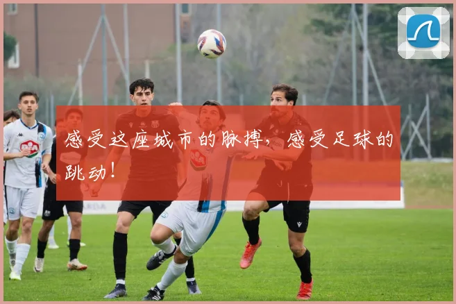 感受这座城市的脉搏，感受足球的跳动！