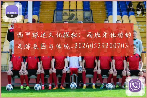 西甲球迷文化探秘:西班牙独特的足球氛围与传统_20260529200703