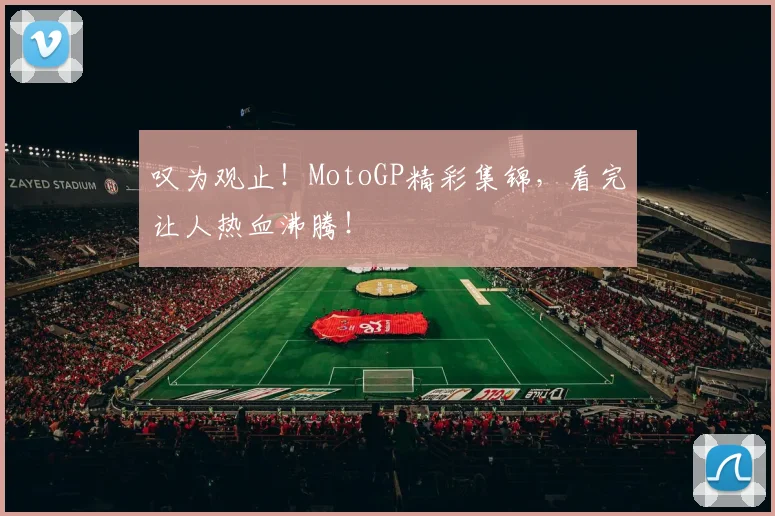 叹为观止！MotoGP精彩集锦，看完让人热血沸腾！