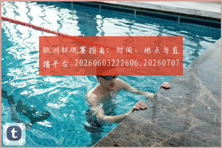 欧洲杯观赛指南：时间、地点与直播平台_20260603222606_20260707152459