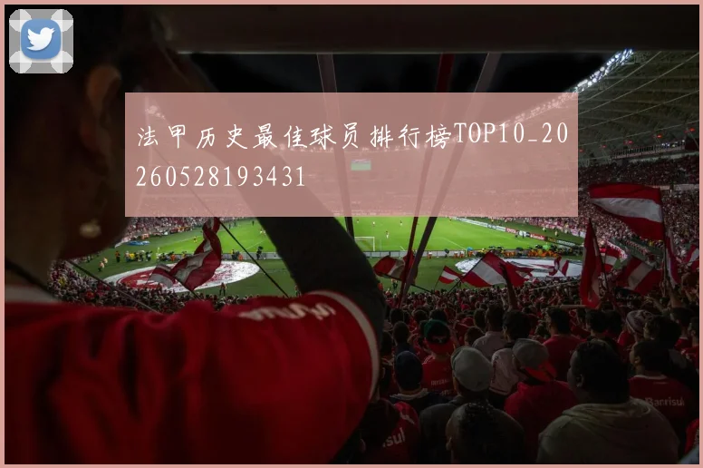 法甲历史最佳球员排行榜TOP10_20260528193431