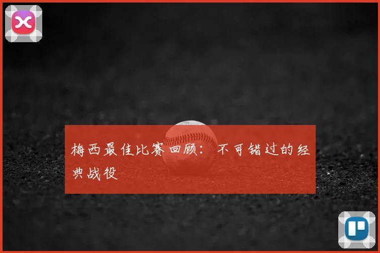 梅西最佳比赛回顾：不可错过的经典战役