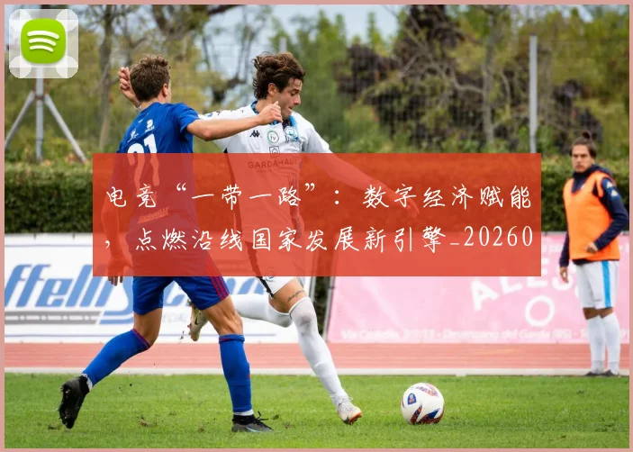 电竞“一带一路”:数字经济赋能,点燃沿线国家发展新引擎_20260708192717