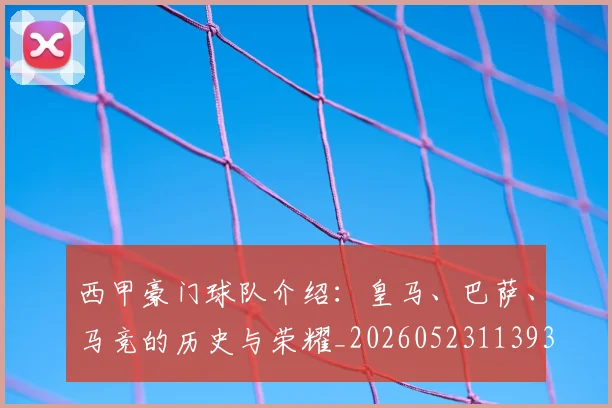 西甲豪门球队介绍：皇马、巴萨、马竞的历史与荣耀_20260523113931