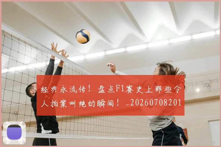 经典永流传!盘点F1赛史上那些令人拍案叫绝的瞬间!_20260708201222