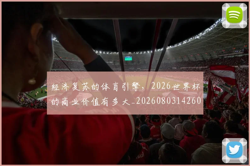 经济复苏的体育引擎,2026世界杯的商业价值有多大_20260803142607