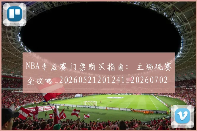 NBA季后赛门票购买指南:主场观赛全攻略_20260521201241_20260702194921