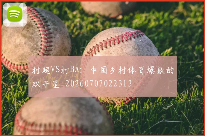 村超VS村BA：中国乡村体育爆款的双子星_20260707022313