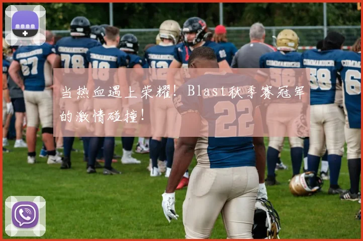 当热血遇上荣耀！Blast秋季赛冠军的激情碰撞！