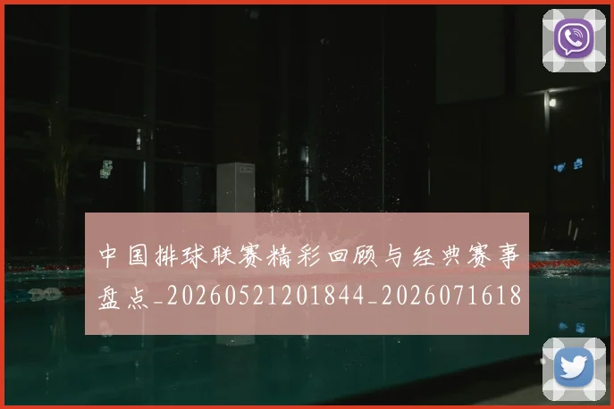 中国排球联赛精彩回顾与经典赛事盘点_20260521201844_20260716182357
