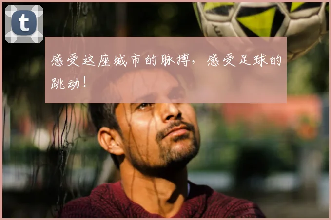 感受这座城市的脉搏，感受足球的跳动！