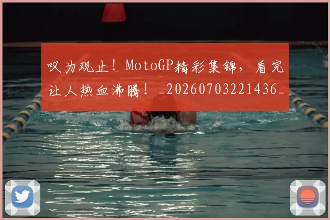 叹为观止！MotoGP精彩集锦，看完让人热血沸腾！_20260703221436_20260718205439