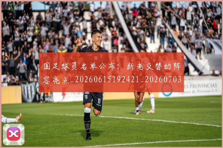 国足球员名单公布:新老交替的阵容亮点_20260615192421_20260703224306